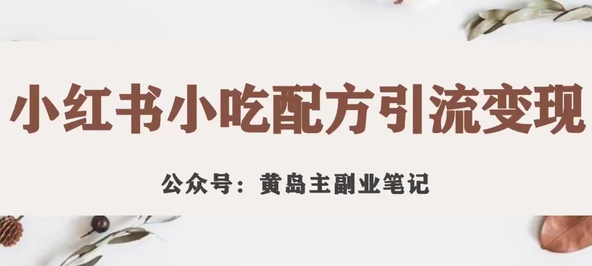 【副业项目7594期】黄岛主·小红书小吃配方引流变现项目，花988买来拆解成视频版课程分享-千图副业网