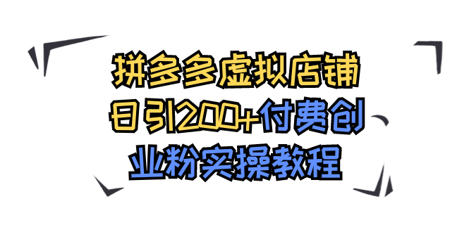 【副业项目7878期】拼多多虚拟店铺日引200+付费创业粉实操教程-千图副业网