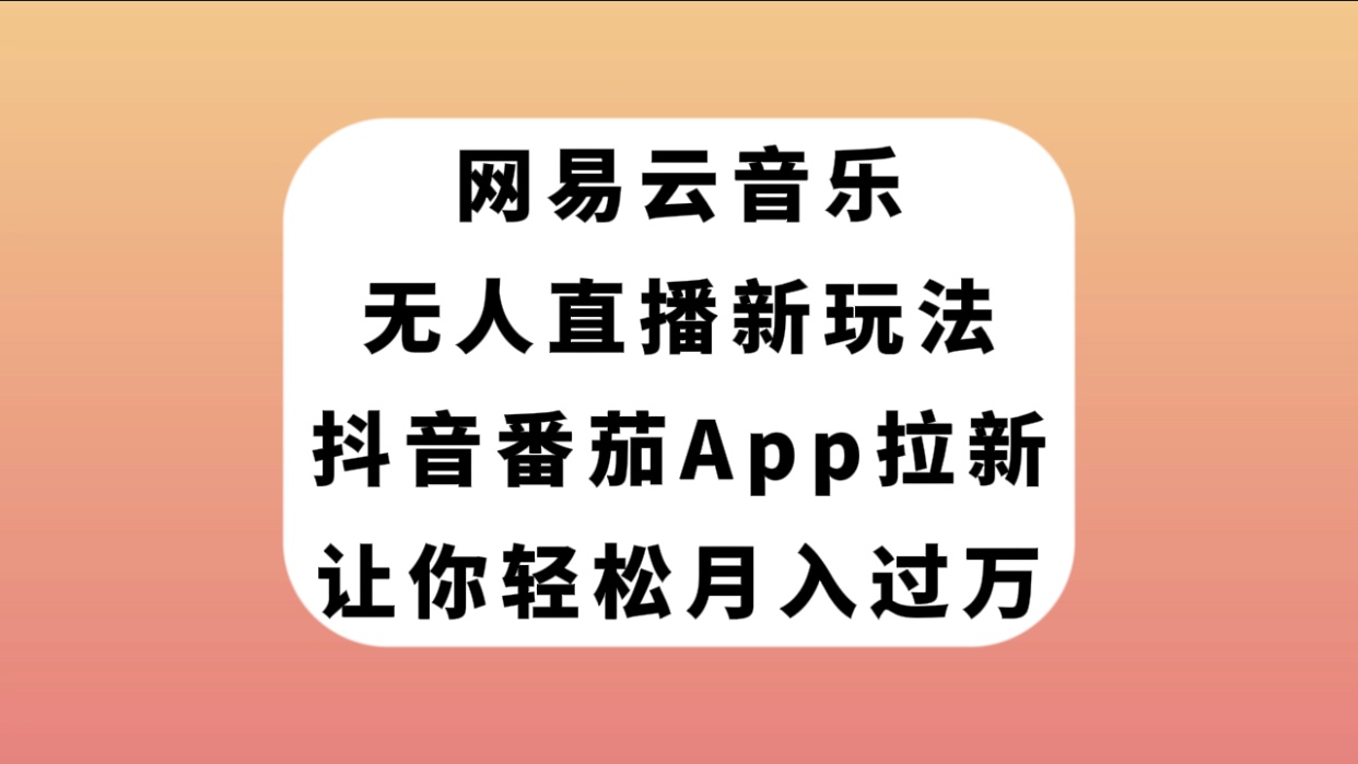 【副业项目7905期】网易云音乐无人直播新玩法，抖音番茄APP拉新，让你轻松月入过万-千图副业网