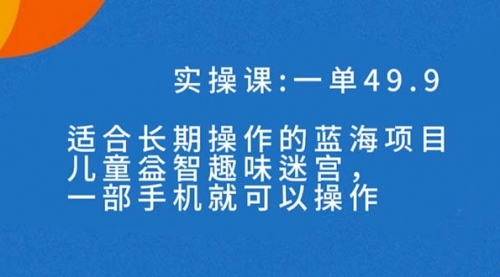 【副业项目7650期】一单49.9长期蓝海项目，儿童益智趣味迷宫，一部手机月入3000+（附素材）-千图副业网