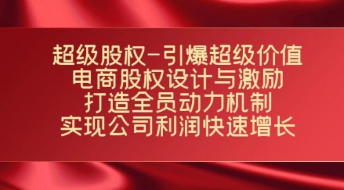 【副业项目7723期】超级股权-引爆超级价值：电商股权设计与激励：打造全员动力机制-千图副业网