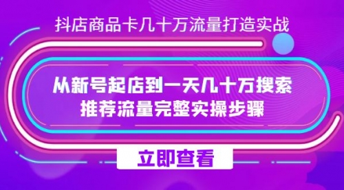 【副业项目7728期】抖店-商品卡几十万流量打造实战，从新号起店到一天几十万搜索、推荐流量-千图副业网