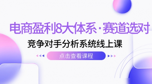 【副业项目7741期】电商盈利8大体系·赛道选对，竞争对手分析系统线上课（12节）-千图副业网