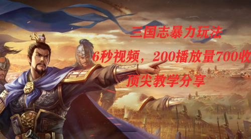 【副业项目7754期】三国志暴力玩法,6秒视频,200播放量700收益,顶尖教学分享-千图副业网