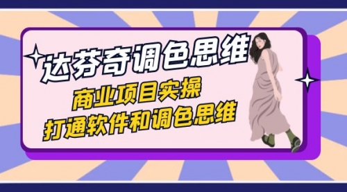 【副业项目7885期】达芬奇-调色思维，商业项目实操，打通软件和调色思维（37节课）-千图副业网