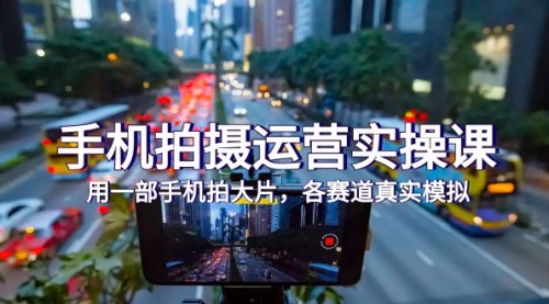 【副业项目7913期】手机拍摄运营实操课，用一部手机拍大片，各赛道真实模拟（38节课）-千图副业网