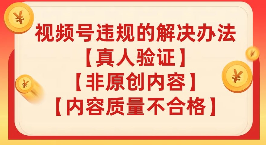 【副业项目8057期】视频号【真人验证】【内容质量不合格】【非原创内容】的违规解决办法【揭秘】-千图副业网