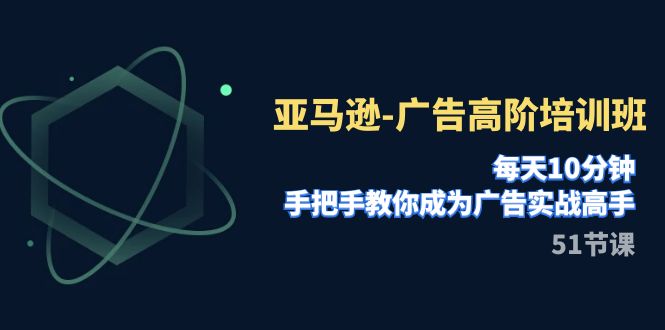 【副业项目8049期】亚马逊-广告高阶培训班，每天10分钟，手把手教你成为广告实战高手-千图副业网