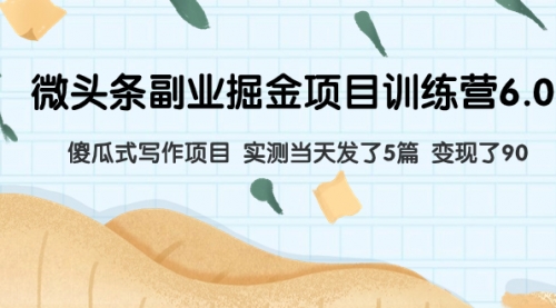 【副业项目8028期】微头条副业掘金项目训练营6.0：傻瓜式写作项目 实测当天发了5篇 变现了90-千图副业网