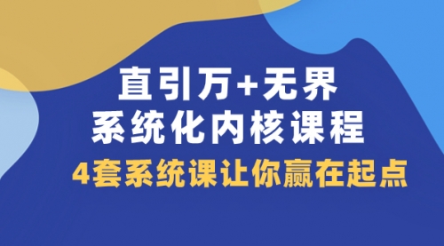 【副业项目8051期】直引万+无界·系统化内核课程，4套系统课让你赢在起点（60节课）-千图副业网