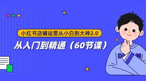 【副业项目8090期】小红书店铺运营从小白到大神2.0，从入门到精通（60节课）-千图副业网