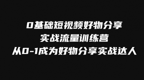 【副业项目8092期】0基础短视频好物分享实战流量训练营，从0-1成为好物分享实战达人-千图副业网