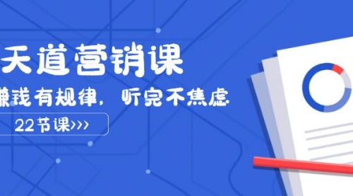 【副业项目8127期】天道-营销课2023，赚钱有规律，听完不焦虑（22节课）-千图副业网