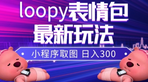 【副业项目8170期】小狸猫loopy表情包小程序取图玩法，最新出的表情包素材-千图副业网