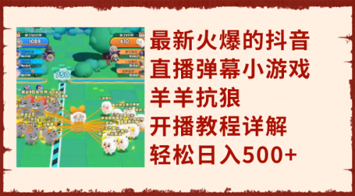【副业项目8209期】最新火爆的抖音直播弹幕小游戏羊羊抗狼，开播教程详解，轻松日入500+-千图副业网