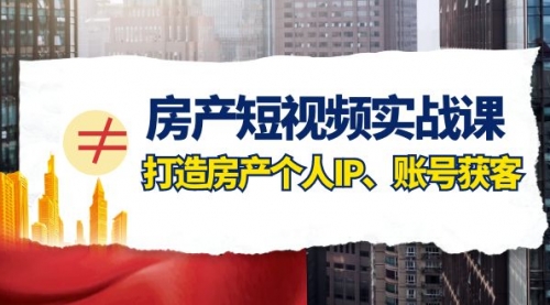 【副业项目8213期】房产-短视频实战课，打造房产个人IP、账号获客（41节课）-千图副业网