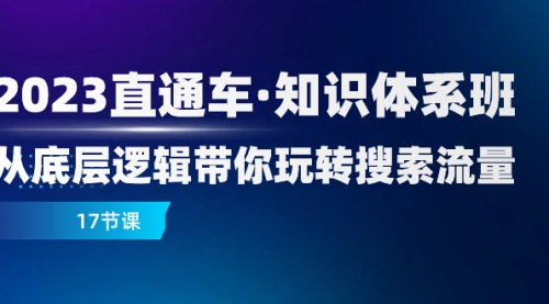 【副业项目8223期】2023直通车·知识体系班：从底层逻辑带你玩转搜索流量（17节课）-千图副业网