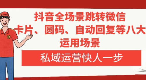 【副业项目8265期】抖音全场景跳转微信，卡片/圆码/自动回复等八大运用场景，私域运营快人一步-千图副业网