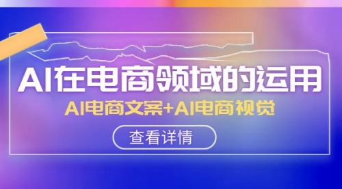 【副业项目8303期】AI-在电商领域的运用线上课，AI电商文案+AI电商视觉-千图副业网