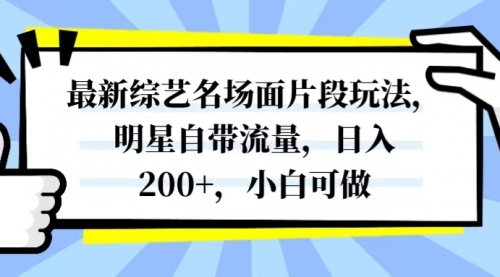 【副业项目8334期】最新综艺名场面片段玩法，明星自带流量，日入200+，小白可做-千图副业网
