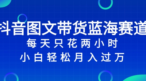 【副业项目8343期】抖音图文带货蓝海赛道，每天只花 2 小时，小白轻松入过万-千图副业网