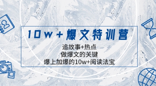 【副业项目8377期】10w+爆文特训营，追故事+热点，做爆文的关键 爆上加爆的10w+阅读法宝-千图副业网