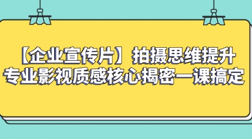 【副业项目8400期】如何拍出高大上的企业宣传片，一课搞定-千图副业网