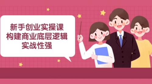 【副业项目8453期】新手创业实操课：构建商业底层逻辑，实战性强-千图副业网