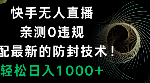 【副业项目8454期】快手无人直播，0违规，搭配最新的防F技术！-千图副业网