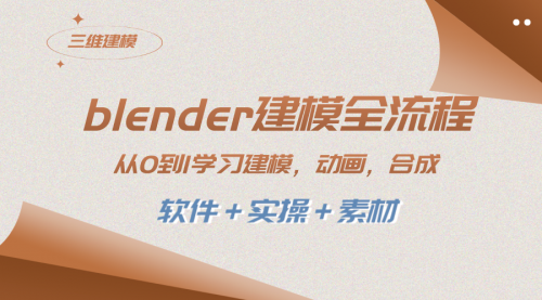 【副业项目8455期】blender建模全流程 从0到1学习建模 动画 渲染 剪辑 合成(软件＋实操＋素材)-千图副业网