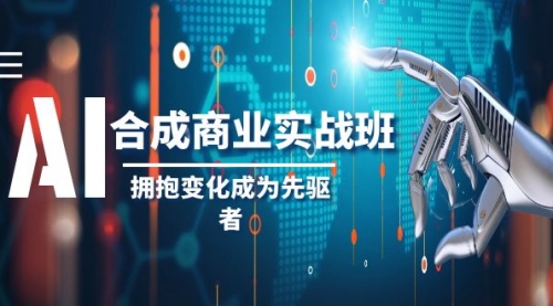【副业项目8494期】AI-合成商业实操班，拥抱变化成为先驱者-千图副业网
