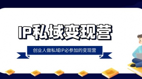 【副业项目8501期】IP私域-变现营，创业人做私域IP必参加的变现营-千图副业网