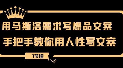 【副业项目8508期】用马斯洛·需求写爆品文案，手把手教你用人性写文-千图副业网