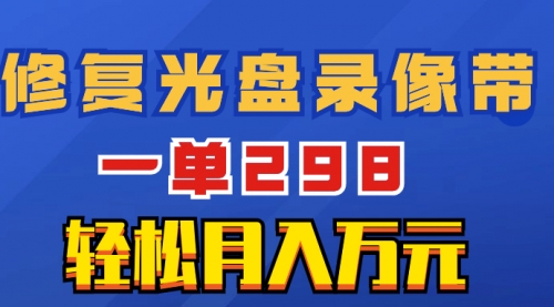 【副业项目8520期】超冷门项目：修复光盘录像带，一单298，轻松月入万元-千图副业网