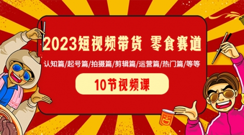 【副业项目8524期】2023短视频带货 零食赛道 认知篇/起号篇/拍摄篇/剪辑篇/运营篇/热门篇/等等-千图副业网