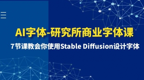 【副业项目8535期】AI字体-研究所商业字体课-第1期：7节课教会你使用Stable Diffusion设计字体-千图副业网