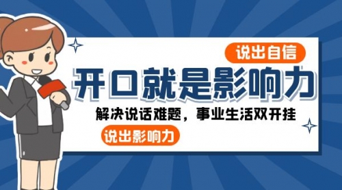 【副业项目8536期】开口-就是影响力：说出-自信，说出-影响力！解决说话难题，事业生活双开挂-千图副业网