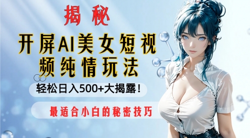 【副业项目8539期】开屏AI美女短视频纯情玩法，轻松日入500+-千图副业网