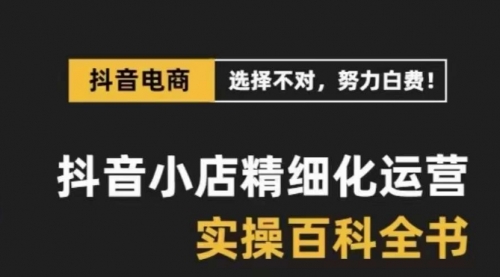 【副业项目8545期】抖音小店 精细化运营-百科全书，保姆级运营实战讲解-千图副业网