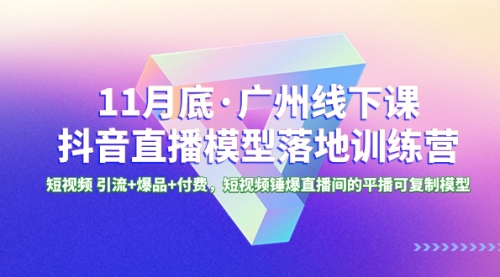 【副业项目8577期】11月底·广州线下课抖音直播模型落地-特训营-千图副业网