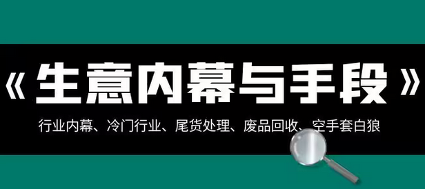 【副业项目8582期】生意内幕·与手段：行业内幕、冷门行业、尾货处理、废品回收、空手套白狼-千图副业网