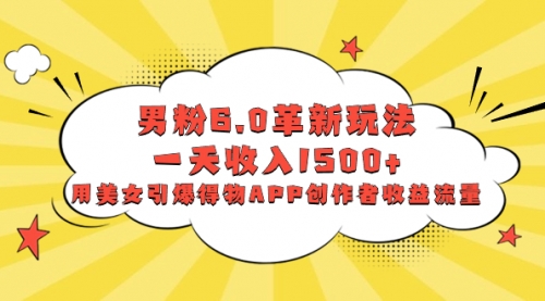 【副业项目8596期】男粉6.0革新玩法，一天收入1500+，用美女引爆得物APP创作者收益流量-千图副业网