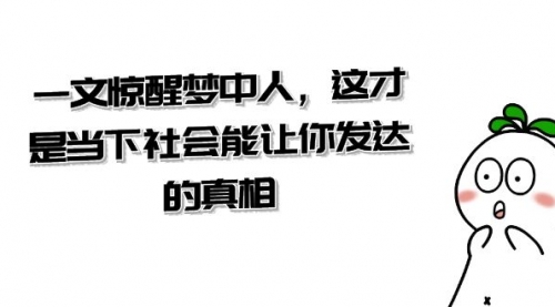 【副业项目8632期】某公众号付费文章《一文 惊醒梦中人，这才是当下社会能让你发达的真相》-千图副业网