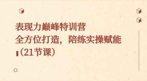 【副业8730期】表现力巅峰特训营，全方位打造，陪练实操赋能（21节课）-千图副业网