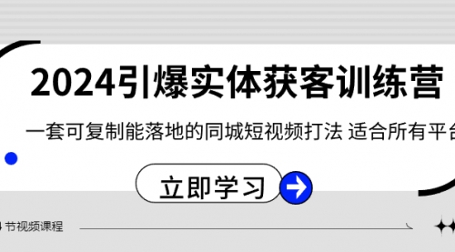 【副业8735期】2024·引爆实体获客训练营 一套可复制能落地的同城短视频打法 适合所有平台-千图副业网
