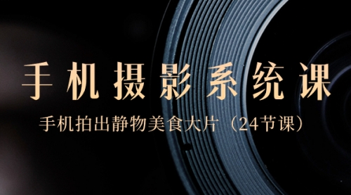 【副业8777期】0基础-手机摄影系统课，手机拍出静物美食大片-千图副业网