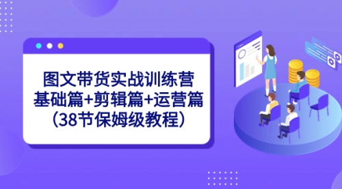 【副业8784期】图文带货实战训练营：基础篇+剪辑篇+运营篇（38节保姆级教程）-千图副业网