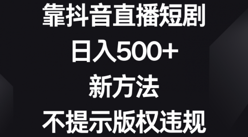 【副业8812期】靠抖音直播短剧，日入500+，新方法、不提示版权违规-千图副业网