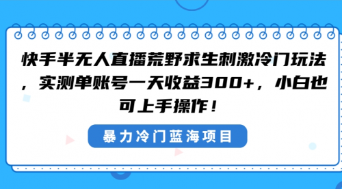 【副业8856期】快手半无人直播荒野求生刺激冷门玩法，实测单账号一天收益300+-千图副业网