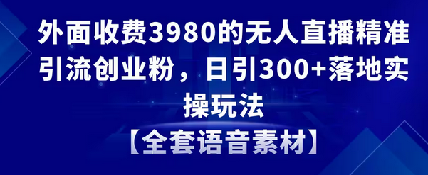 【副业8884期】无人直播精准引流创业粉，日引300+落地实操玩法【全套语音素材】-千图副业网
